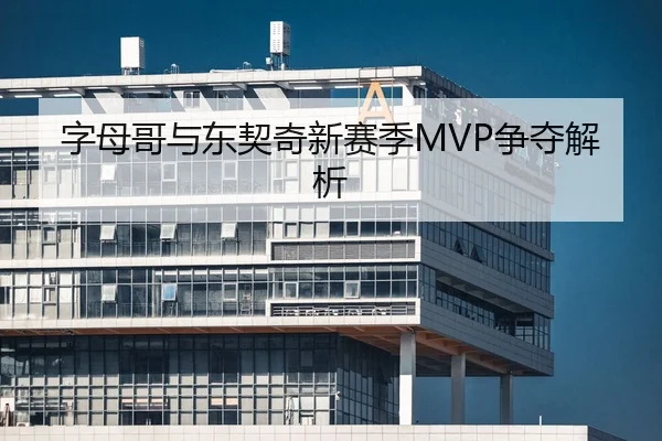 字母哥与东契奇新赛季MVP争夺解析